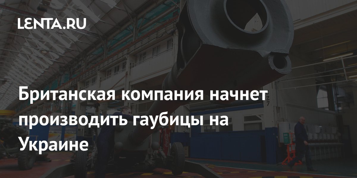 Британская BAE Systems будет выпускать гаубицы на Украине