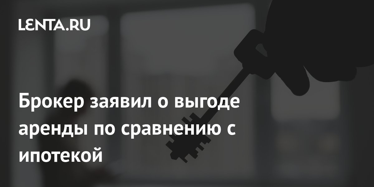 Брокер: аренда жилья выгоднее ипотеки из-за высокой ключевой ставки