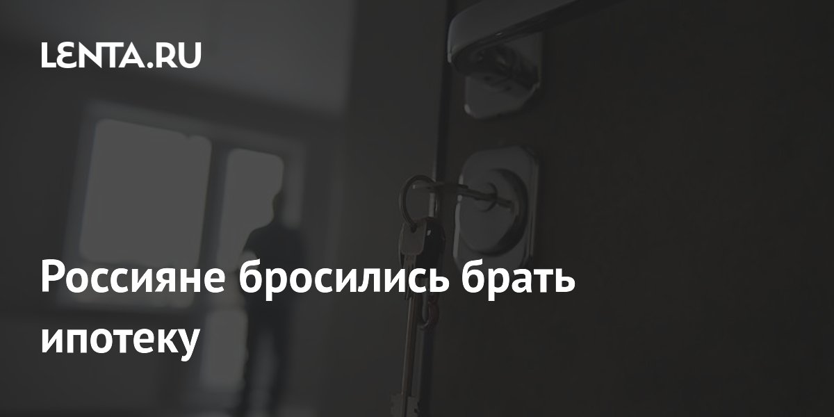 Россияне бросились брать ипотеку: число выдач выросло на 67%