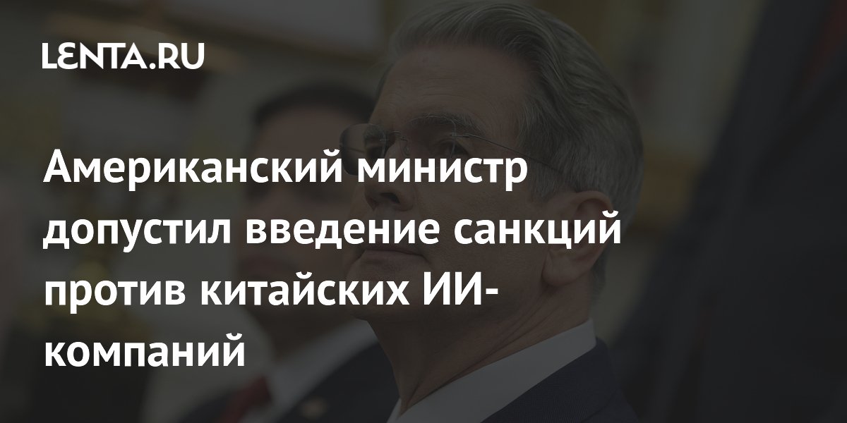 Глава Минфина США пригрозил санкциями китайским ИИ-компаниям за кражу технологий