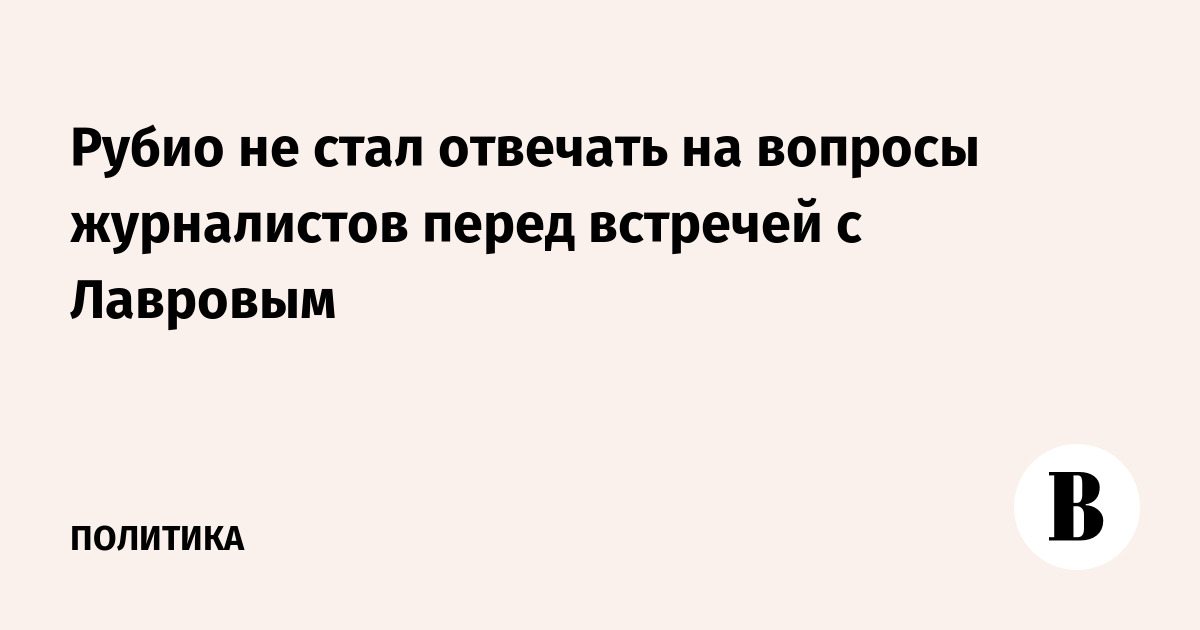Рубио проигнорировал вопросы журналистов перед встречей с Лавровым в Маниле