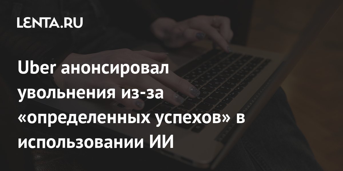 Uber сократит 10% сотрудников поддержки из-за успешного внедрения ИИ