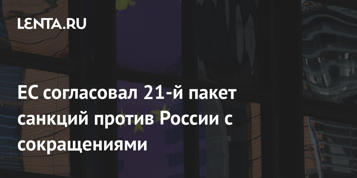 ЕС согласовал 21-й пакет санкций против России в усеченном виде: без запрета на перевозки СПГ