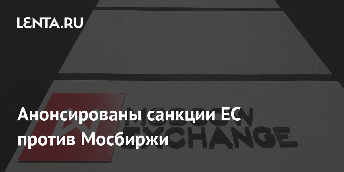 ЕС включил Мосбиржу в 21-й пакет антироссийских санкций