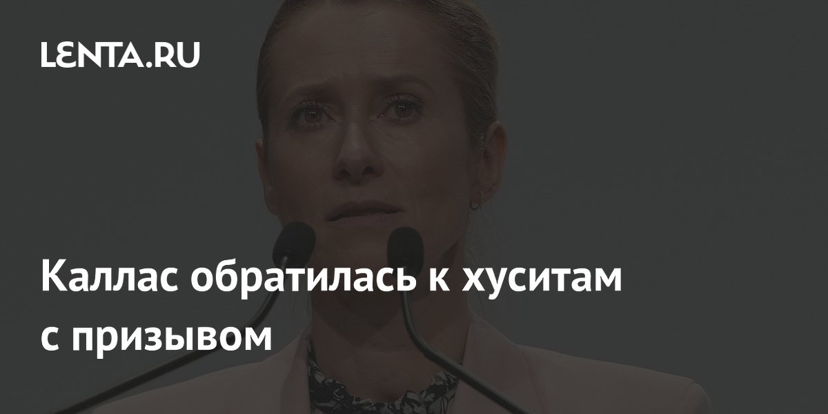 Каллас призвала хуситов прекратить угрозы блокадой Саудовской Аравии