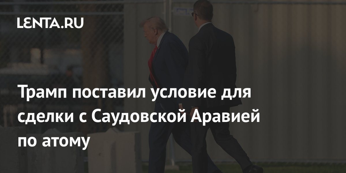 Трамп потребовал от Саудовской Аравии нормализации с Израилем для одобрения ядерной сделки