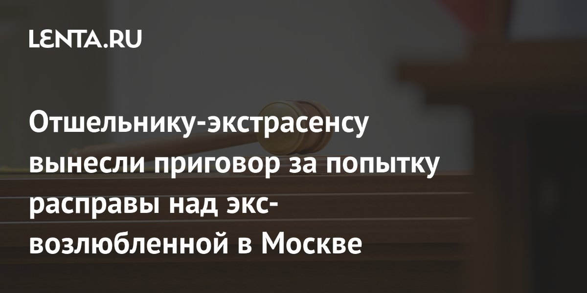 Московский суд приговорил отшельника-экстрасенса к 11 годам за попытку убийства бывшей возлюбленной