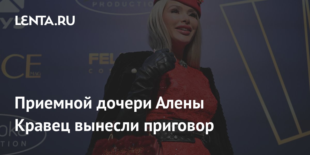 Приемная дочь Алены Кравец приговорена к 2,5 года условно за мошенничество