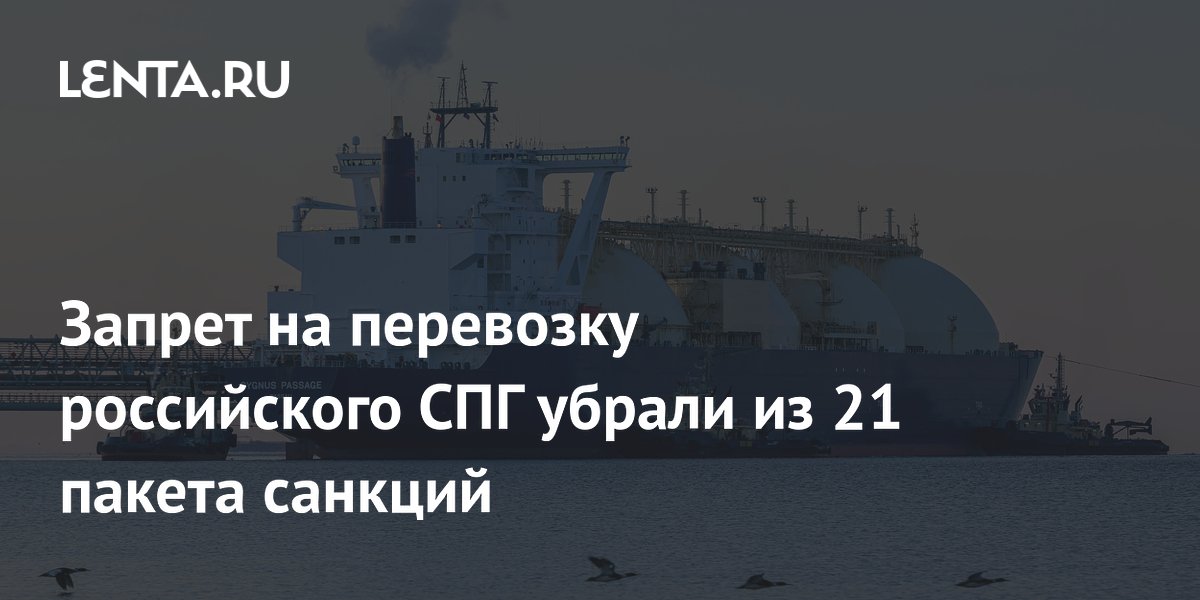 Евросоюз убрал запрет на перевозку российского СПГ из нового пакета санкций