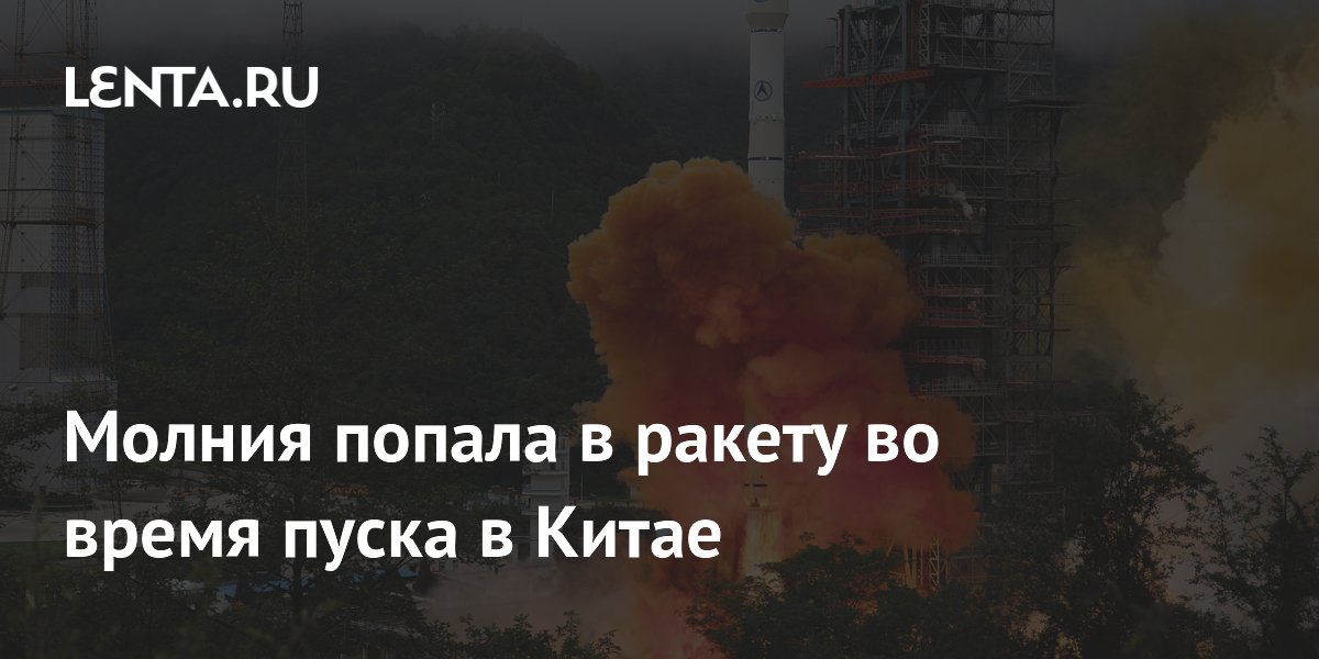 Молния попала в китайскую ракету «Чанчжэн-3B» сразу после старта