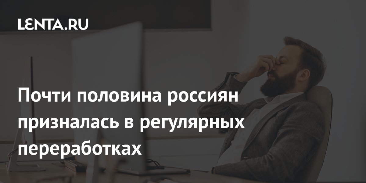 Каждый второй россиянин работает сверхурочно: исследование