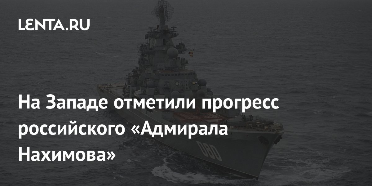 Крейсер «Адмирал Нахимов» вернулся в Северодвинск: западные СМИ оценили прогресс
