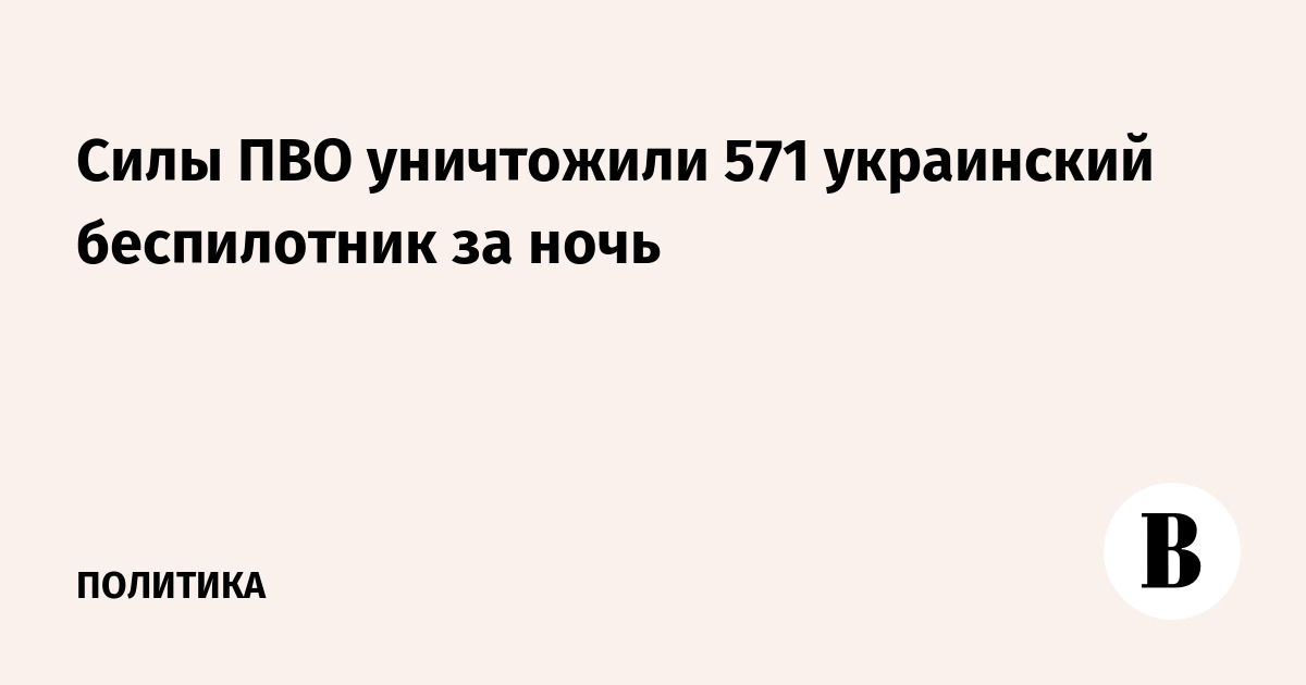 Российские ПВО сбили 571 украинский беспилотник за ночь над 16 регионами