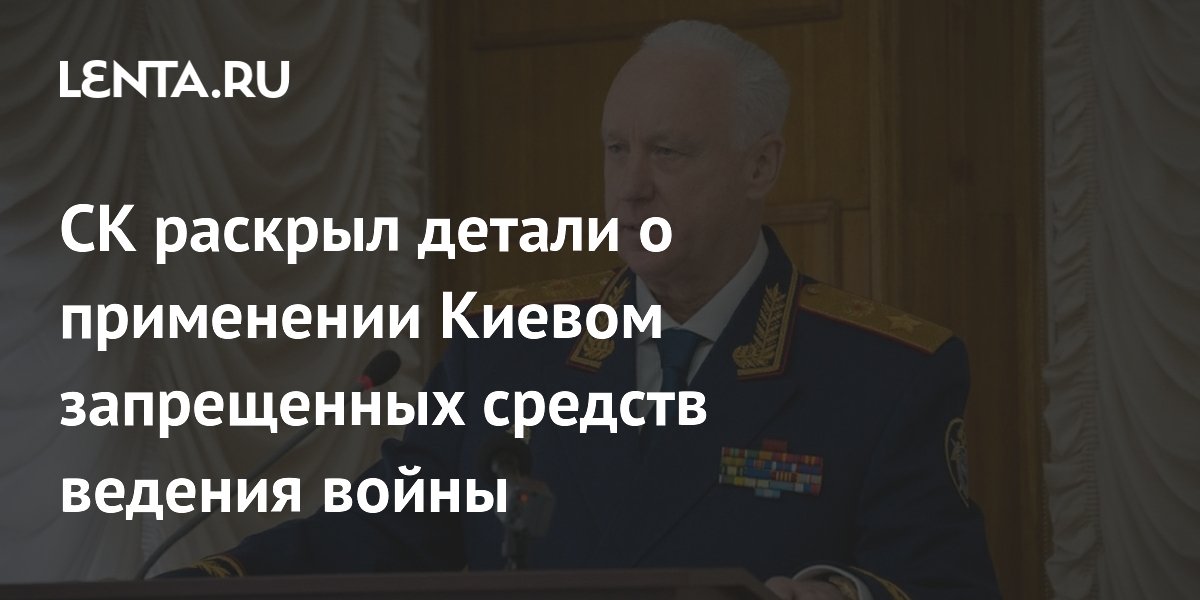 Бастрыкин: СК расследует применение Киевом запрещенных средств войны