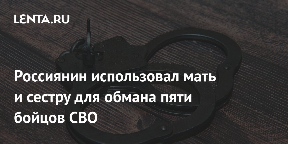 Россиянин вовлек мать и сестру в аферу с выплатами бойцов СВО на 16 млн