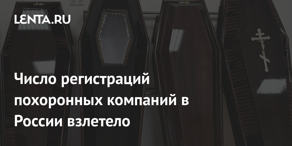 Число регистраций похоронных компаний в РФ взлетело до максимума за пять лет
