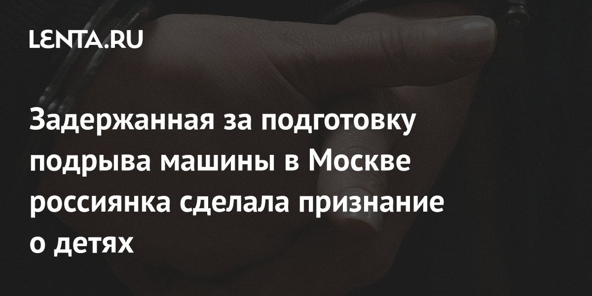 ФСБ: задержанной за подготовку подрыва в Москве обещали ПМЖ в Европе с детьми