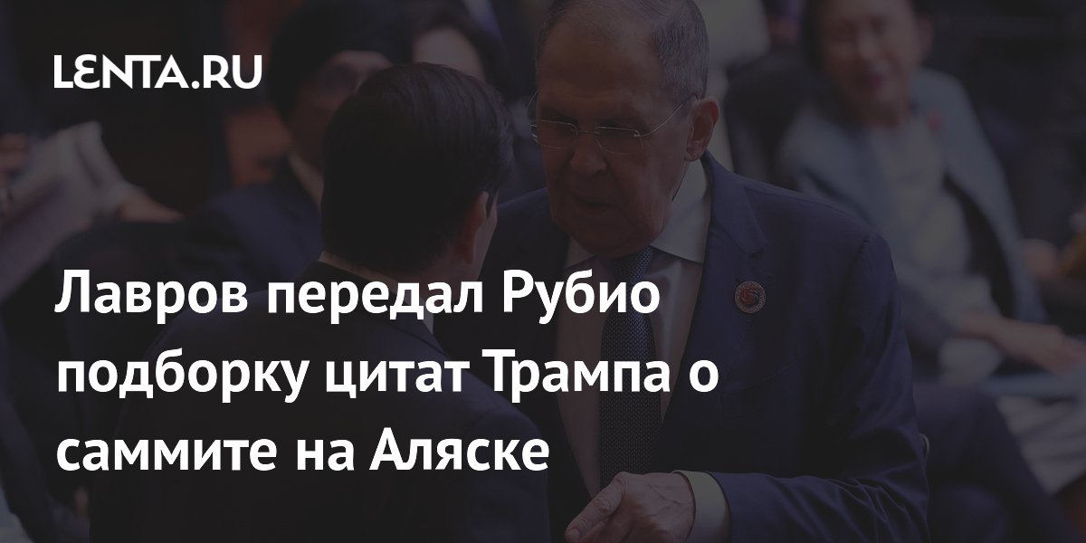 Лавров передал Рубио подборку восторженных цитат Трампа о саммите на Аляске