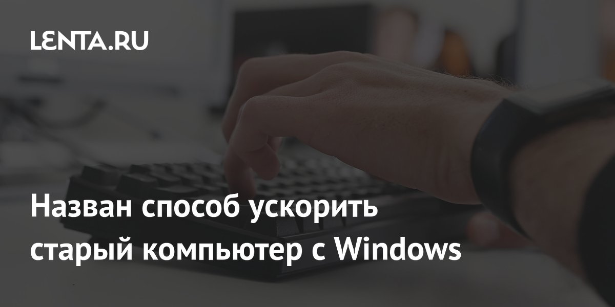 Ускорить старый компьютер с Windows: назван простой способ