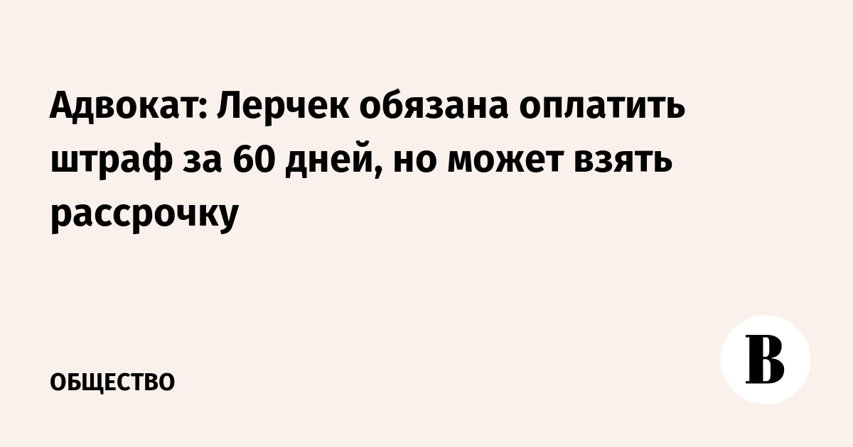 Лерчек обязана оплатить штраф 763,5 млн рублей за 60 дней