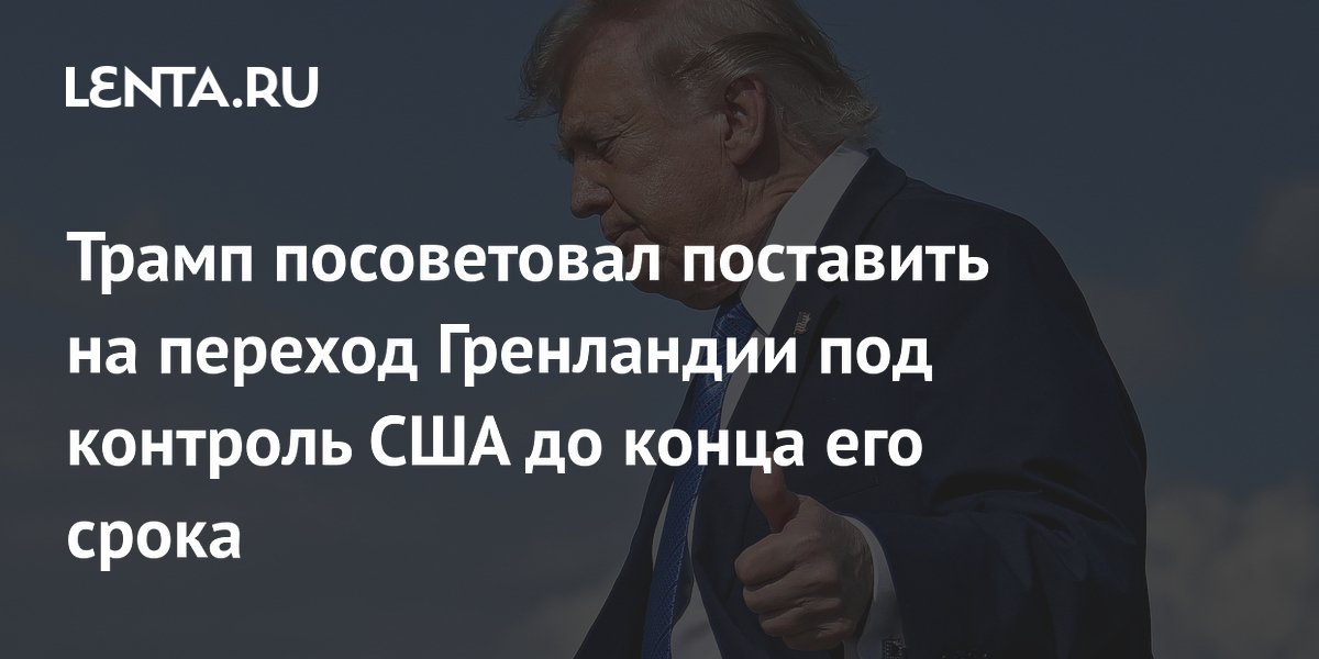 Трамп считает, что Гренландия перейдет под контроль США до конца его срока