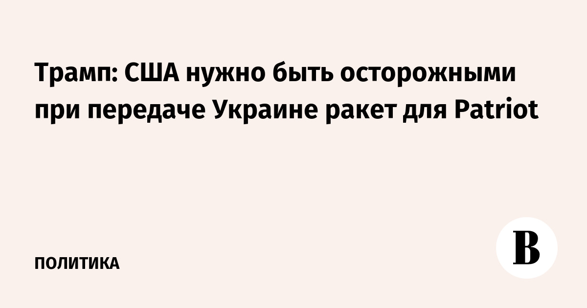 Трамп призвал США проявлять осторожность при передаче Украине ракет для Patriot