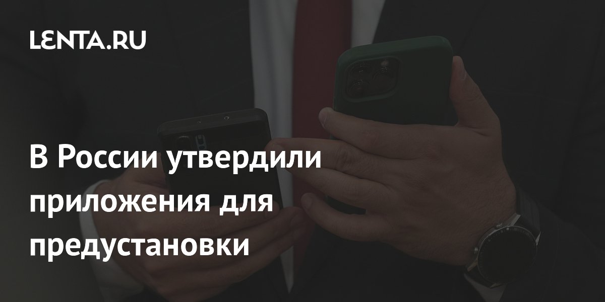 Правительство утвердило список приложений для предустановки с 2027 года Правительство утвердило список приложений для предустановки с 2027 года