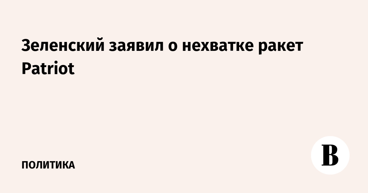 Зеленский заявил о нехватке ракет Patriot для ПВО Украины