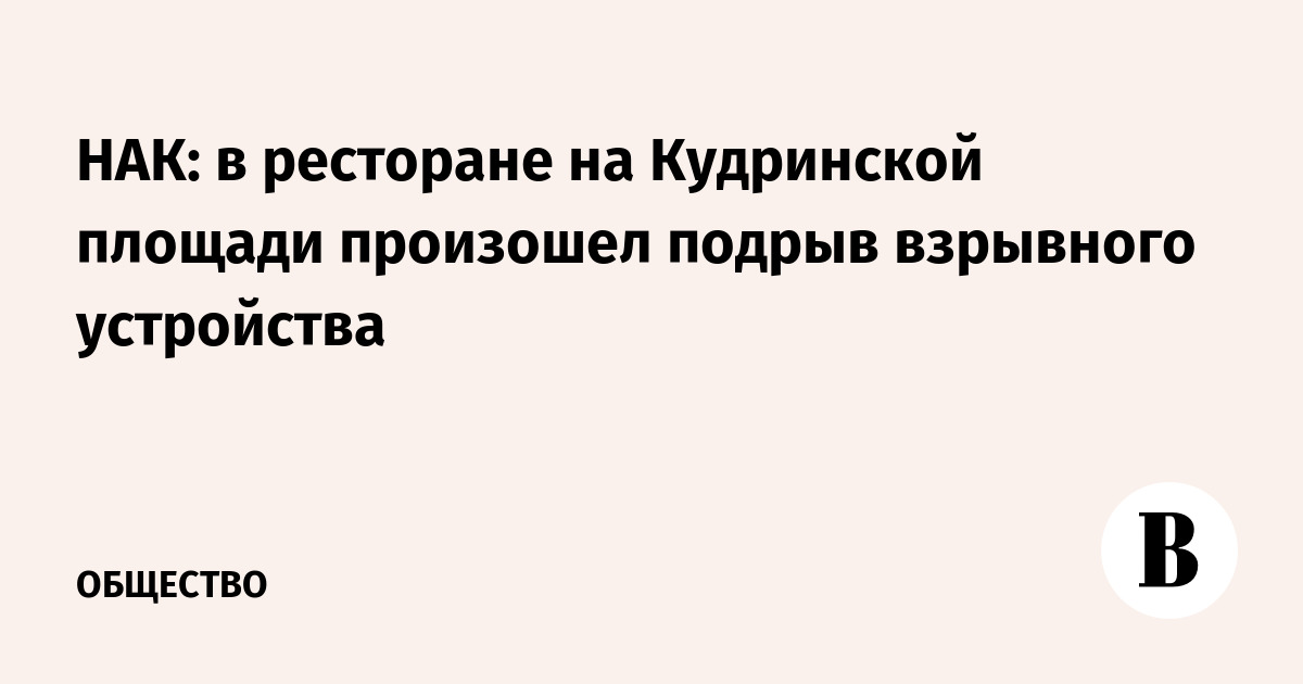 НАК подтвердил подрыв взрывного устройства в ресторане на Кудринской площади