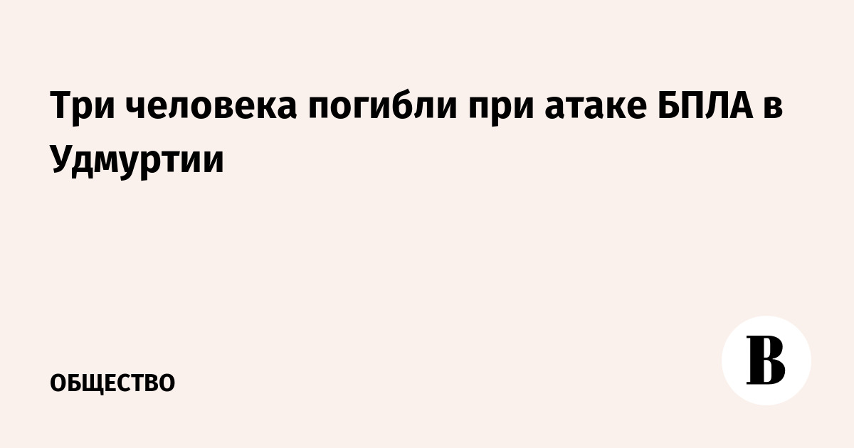 В Удмуртии при атаке беспилотников погибли три человека