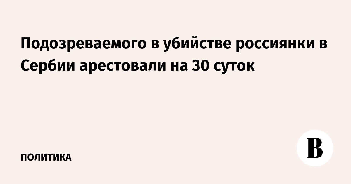 Суд в Белграде арестовал подозреваемого в убийстве россиянки на 30 суток