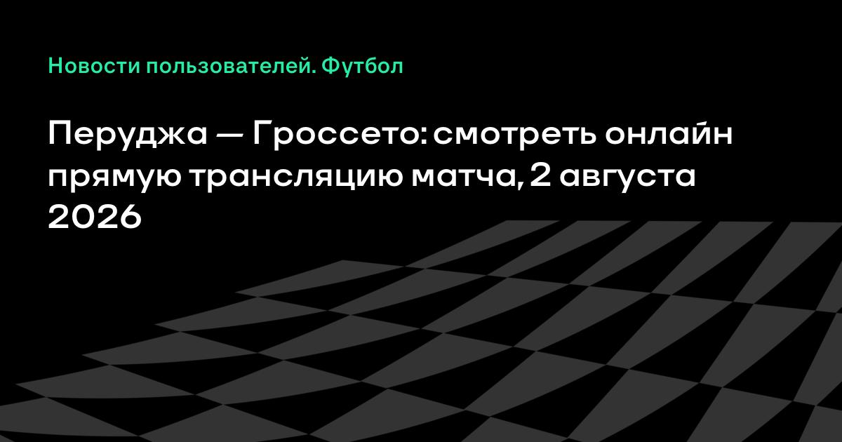 Перуджа и Гроссето сыграют товарищеский матч 2 августа: во сколько и где смотреть
