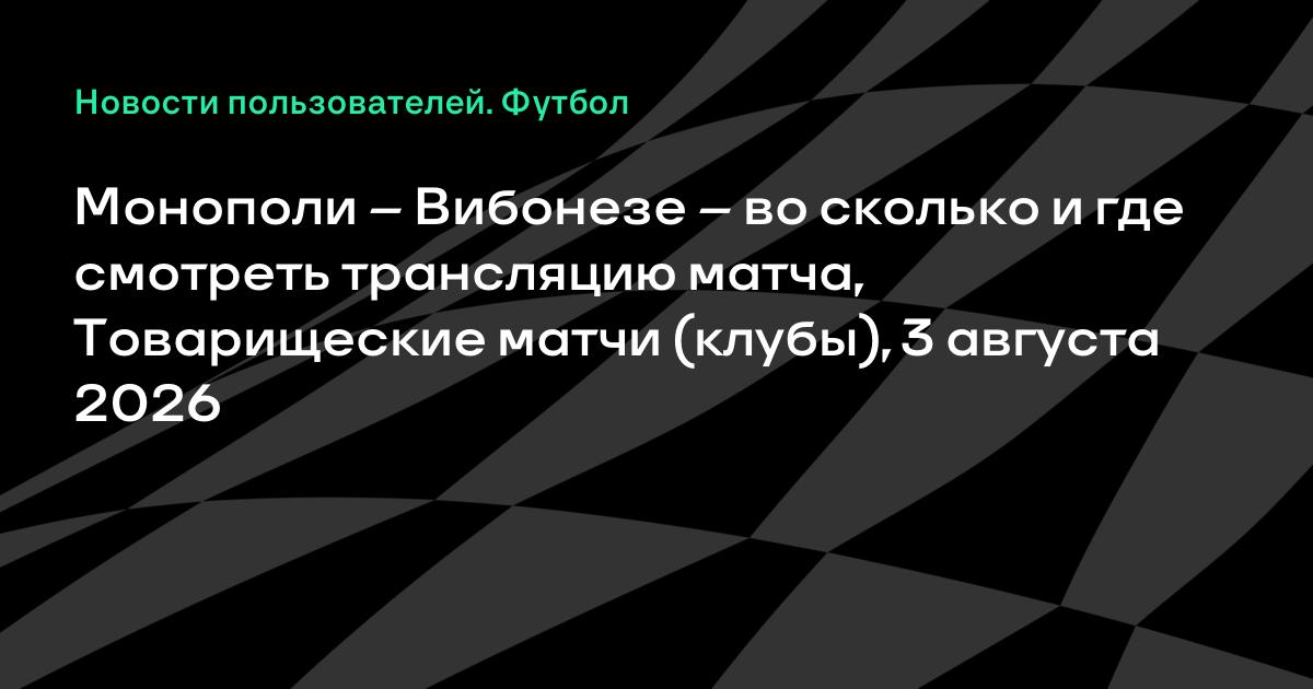 Монополи — Вибонезе: товарищеский матч 3 августа, во сколько и где смотреть