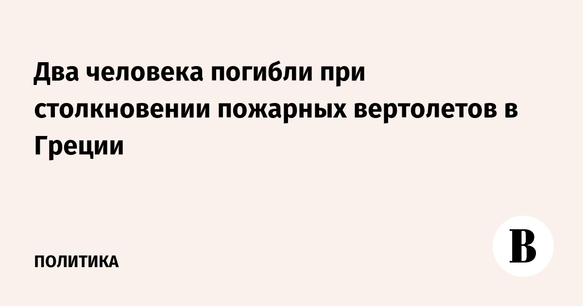В Греции столкнулись два пожарных вертолёта: двое погибших