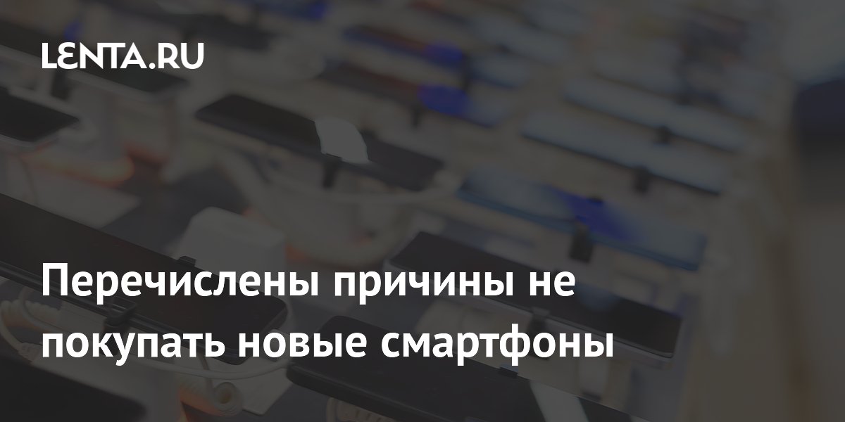 Названы причины, почему в 2026 году не стоит покупать новый смартфон