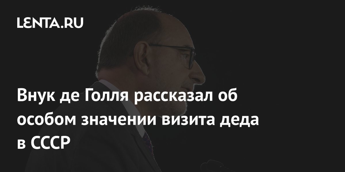 Внук де Голля объяснил значение визита генерала в СССР в 1966 году