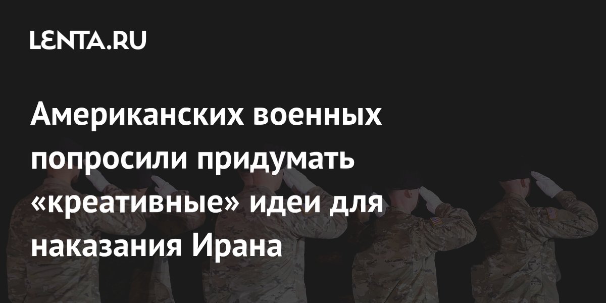 Американских военных попросили придумать креативные идеи для наказания Ирана