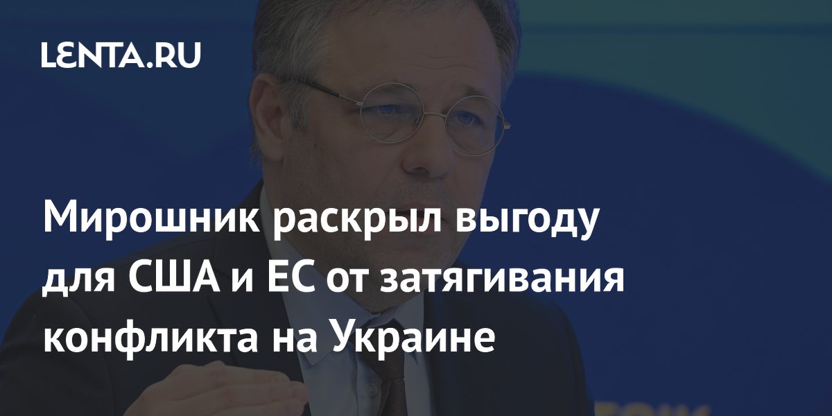 Мирошник: затягивание конфликта приносит США и ЕС миллиарды