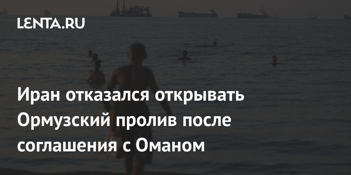 Иран объяснил, почему соглашение с Оманом не откроет Ормузский пролив