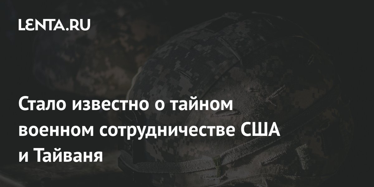 WSJ: США скрытно помогают Тайваню готовиться к конфликту с Китаем