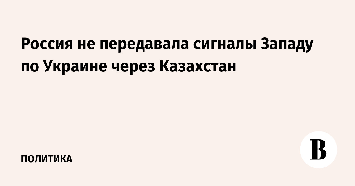 МИД РФ: Россия не передавала сигналы Западу по Украине через Казахстан