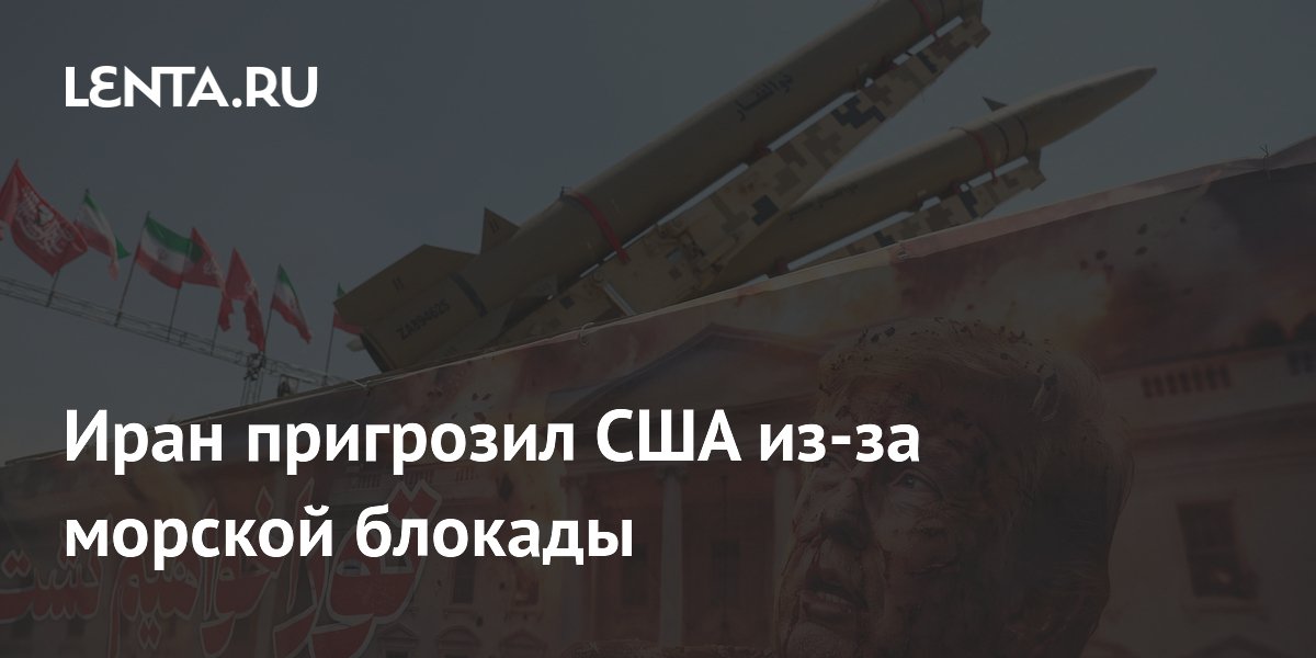 Иран пообещал создать угрозы для кораблей США в случае сохранения блокады