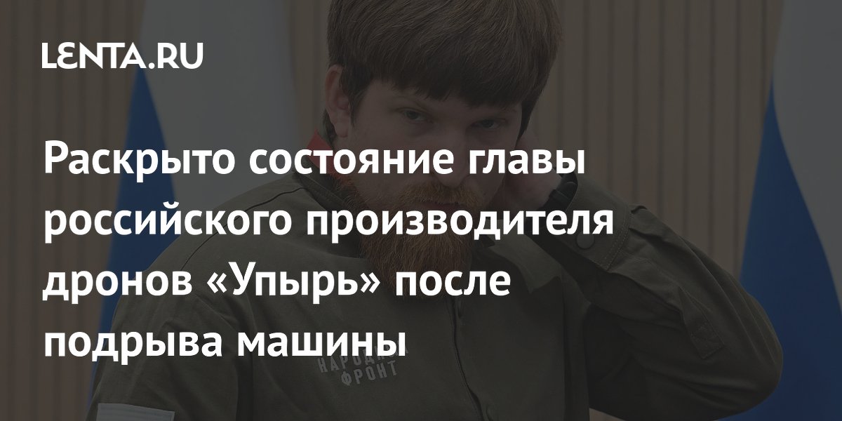 Глава производителя дронов «Упырь» в стабильном состоянии после подрыва машины