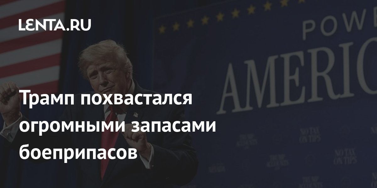 Трамп заявил об огромных запасах боеприпасов в США