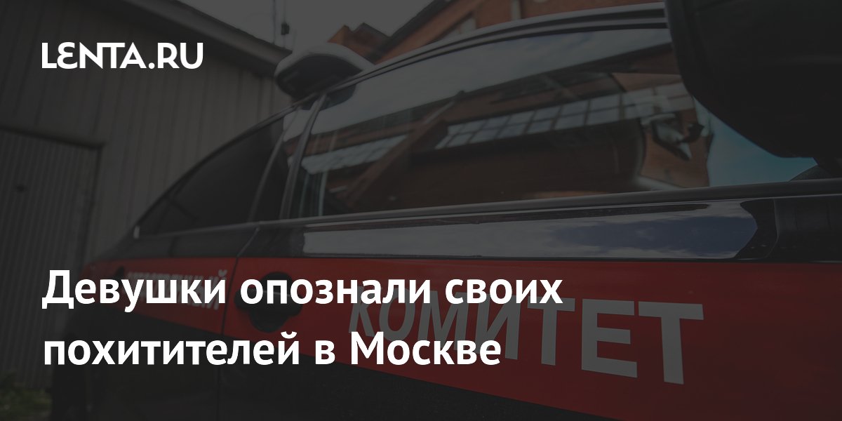 В Москве четыре девушки опознали похитителей, им грозят новые обвинения