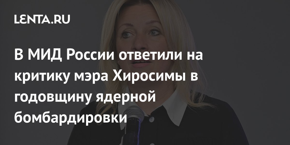 Захарова ответила на критику мэра Хиросимы в годовщину бомбардировки