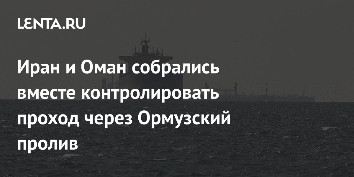Иран и Оман договорились о совместном контроле судоходства в Ормузском проливе