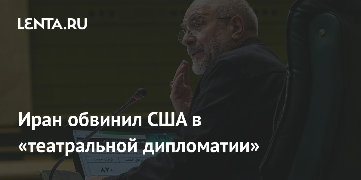 Иран обвинил США в театральной дипломатии и призвал выполнить обязательства