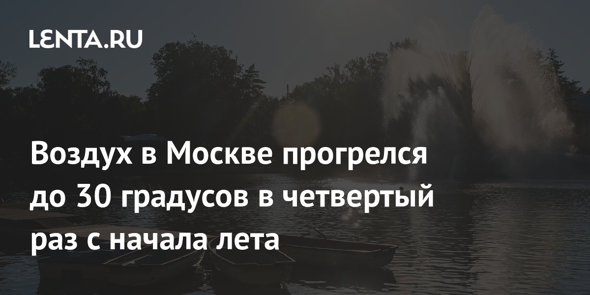 Москва в четвертый раз за лето прогрелась до 30 градусов