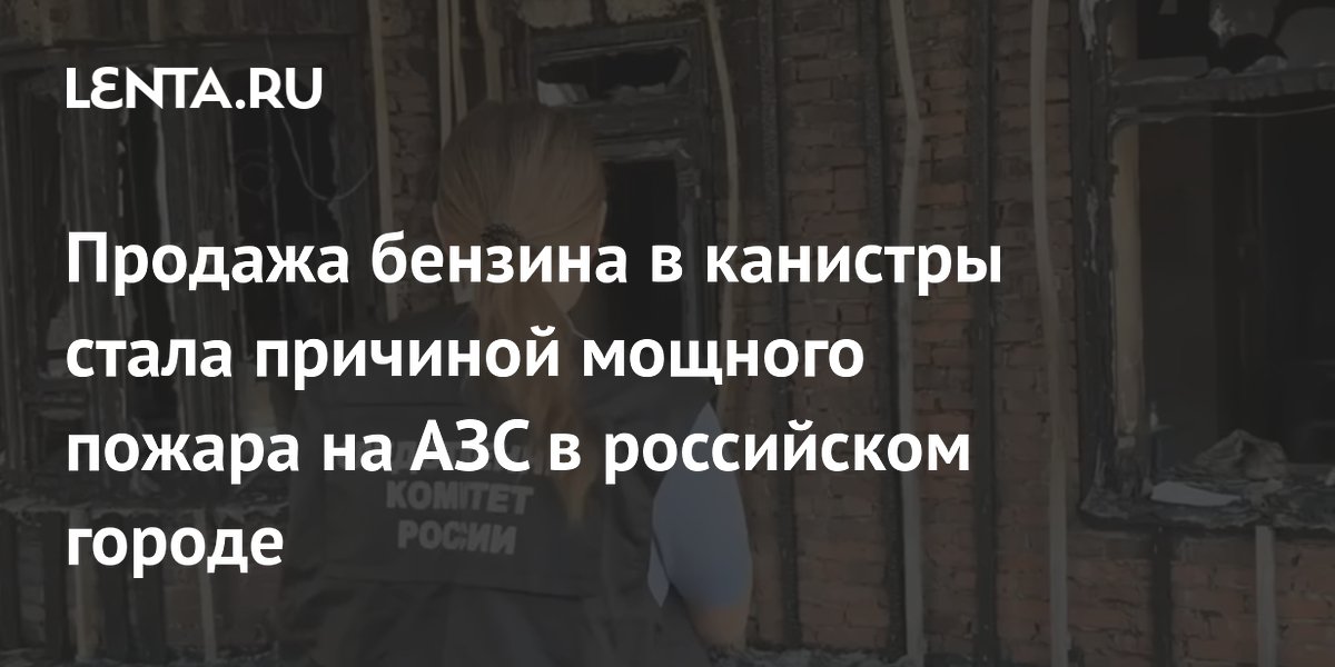 СК возбудил дело после пожара на АЗС в Ростове из-за продажи бензина в канистры